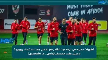 تطورات جديدة في أزمة عبد القادر مع الأهلي بعد استبعاد ريبيرو 5 لاعبين عقب معسكر تونس.. ما التفاصيل؟